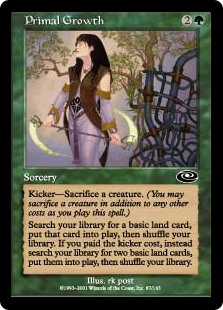 Primal Growth
 Kicker—Sacrifice a creature. (You may sacrifice a creature in addition to any other costs as you cast this spell.)Search your library for a basic land card, put that card onto the battlefield, then shuffle your library. If this spell was kicked, instead s